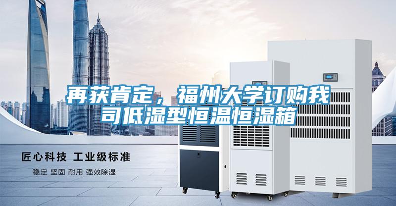 再獲肯定，福州大學(xué)訂購我司低濕型恒溫恒濕箱