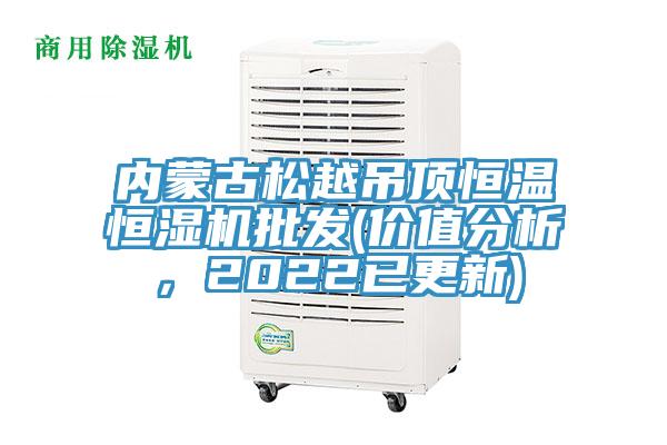 內(nèi)蒙古松越吊頂恒溫恒濕機批發(fā)(價值分析，2022已更新)