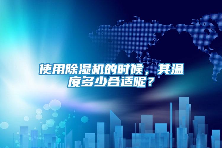 使用除濕機(jī)的時(shí)候，其溫度多少合適呢？
