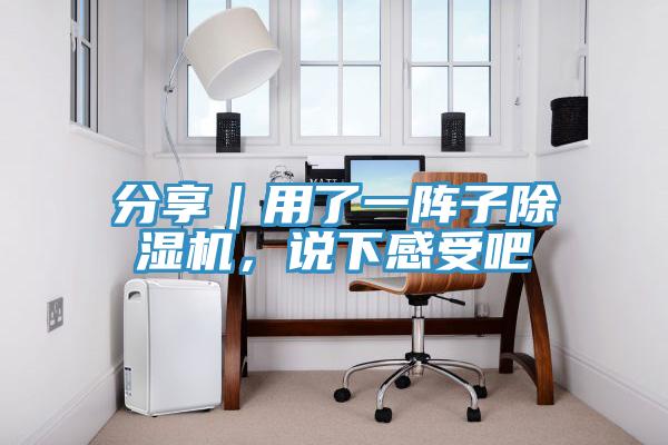 分享｜用了一陣子除濕機(jī)，說下感受吧