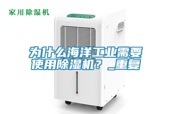 為什么海洋工業(yè)需要使用除濕機(jī)？_重復(fù)
