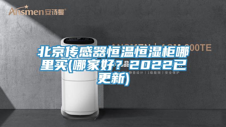 北京傳感器恒溫恒濕柜哪里買(哪家好？2022已更新)