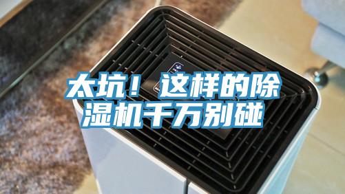 太坑！這樣的除濕機(jī)千萬(wàn)別碰
