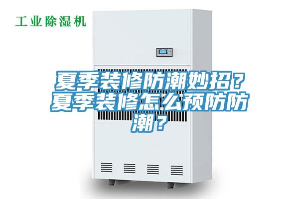 夏季裝修防潮妙招？夏季裝修怎么預(yù)防防潮？