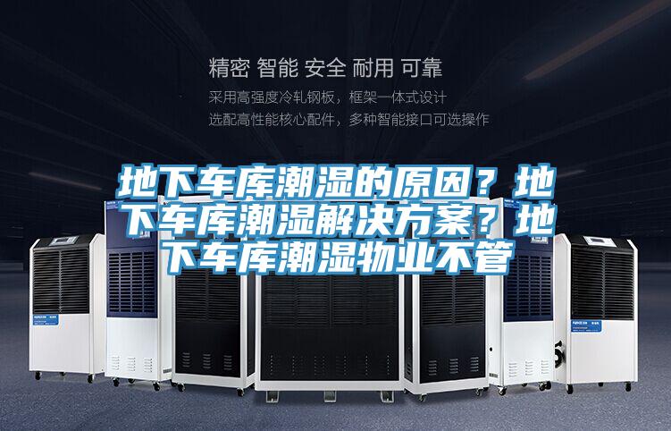 地下車庫潮濕的原因？地下車庫潮濕解決方案？地下車庫潮濕物業(yè)不管