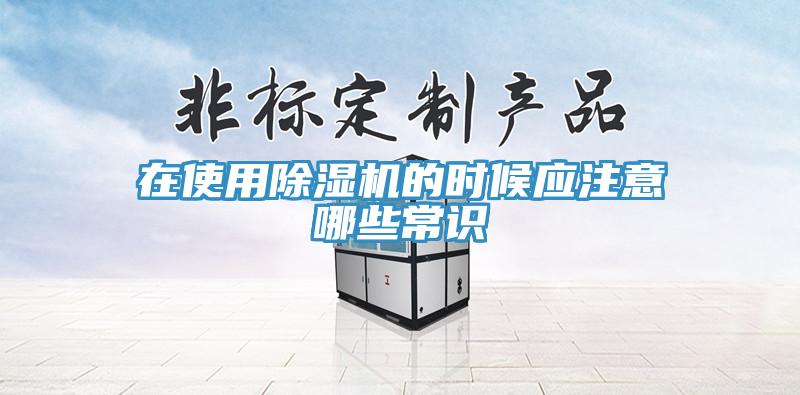 在使用除濕機(jī)的時(shí)候應(yīng)注意哪些常識