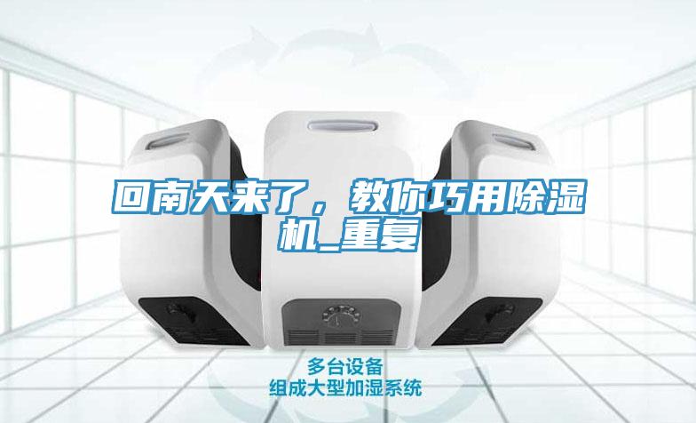 回南天來了，教你巧用除濕機(jī)_重復(fù)