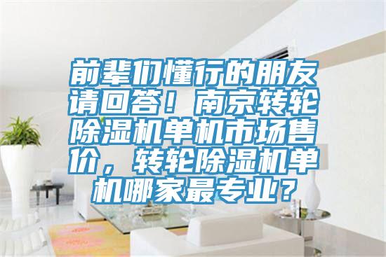 前輩們懂行的朋友請回答！南京轉(zhuǎn)輪除濕機單機市場售價，轉(zhuǎn)輪除濕機單機哪家最專業(yè)？