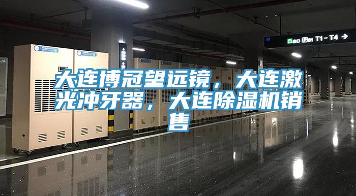 大連博冠望遠鏡，大連激光沖牙器，大連除濕機銷售