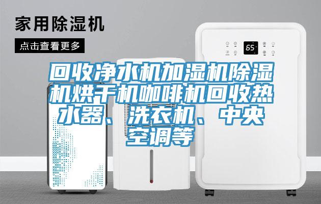 回收凈水機(jī)加濕機(jī)除濕機(jī)烘干機(jī)咖啡機(jī)回收熱水器、洗衣機(jī)、中央空調(diào)等