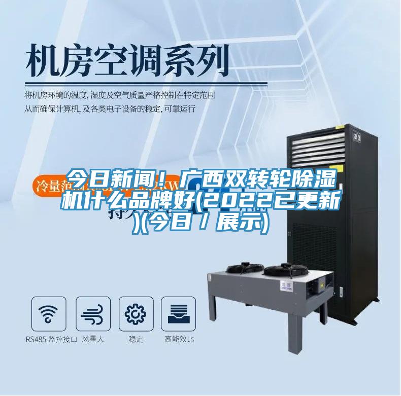 今日新聞！廣西雙轉(zhuǎn)輪除濕機什么品牌好(2022已更新)(今日／展示)
