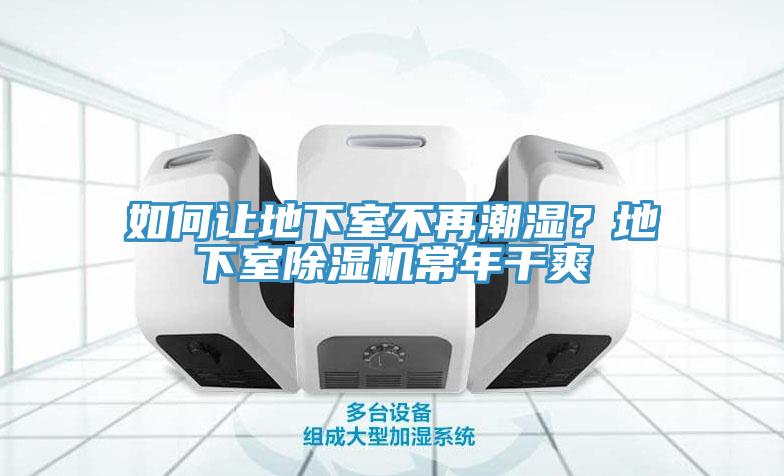 如何讓地下室不再潮濕？地下室除濕機(jī)常年干爽