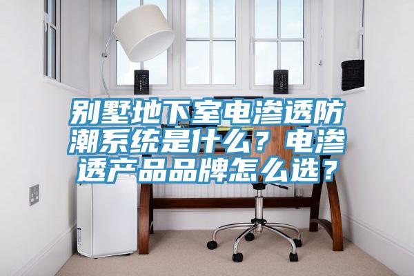 別墅地下室電滲透防潮系統(tǒng)是什么？電滲透產(chǎn)品品牌怎么選？