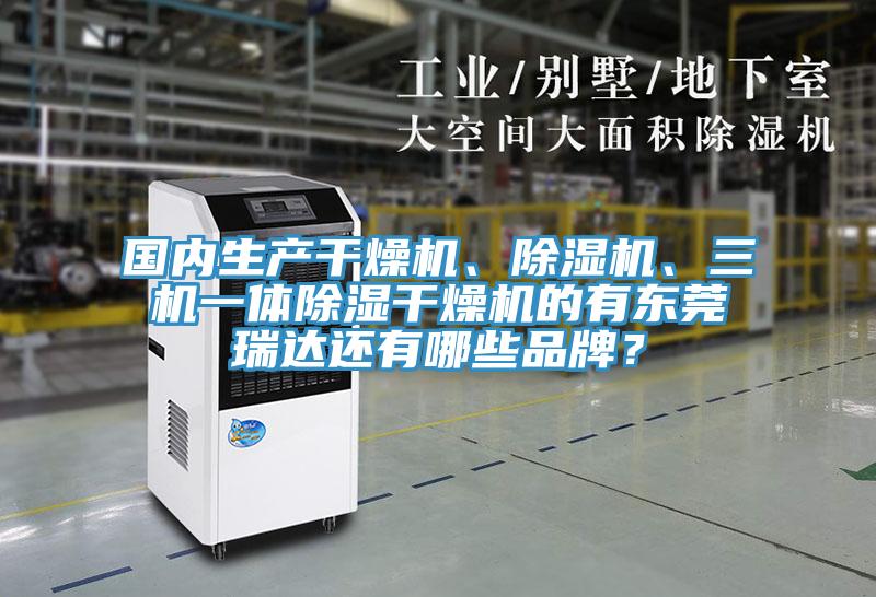 國(guó)內(nèi)生產(chǎn)干燥機(jī)、除濕機(jī)、三機(jī)一體除濕干燥機(jī)的有東莞瑞達(dá)還有哪些品牌？