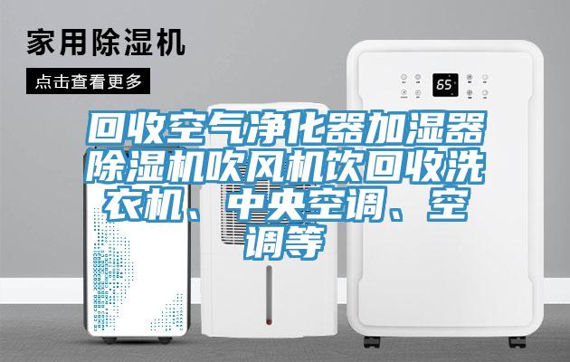 回收空氣凈化器加濕器除濕機(jī)吹風(fēng)機(jī)飲回收洗衣機(jī)、中央空調(diào)、空調(diào)等