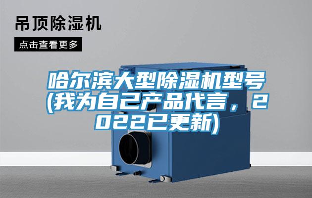 哈爾濱大型除濕機型號(我為自己產(chǎn)品代言，2022已更新)