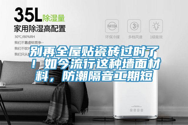 別再全屋貼瓷磚過(guò)時(shí)了！如今流行這種墻面材料，防潮隔音工期短
