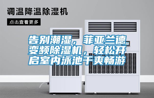 告別潮濕，菲亞蘭德變頻除濕機，輕松開啟室內(nèi)泳池干爽暢游