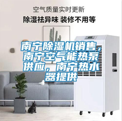 南寧除濕機銷售，南寧空氣能熱泵供應，南寧熱水器提供