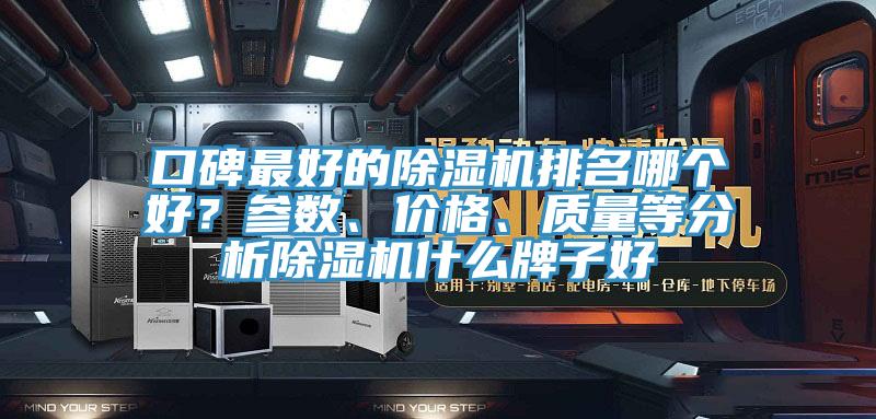 口碑最好的除濕機(jī)排名哪個(gè)好？參數(shù)、價(jià)格、質(zhì)量等分析除濕機(jī)什么牌子好