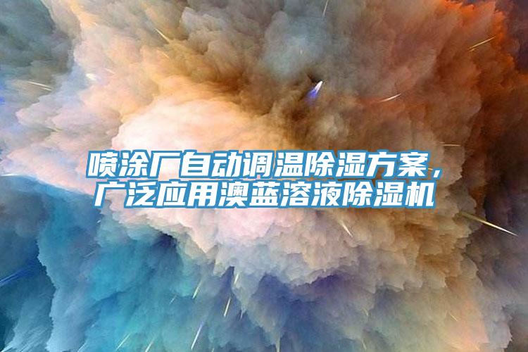 噴涂廠自動調(diào)溫除濕方案，廣泛應(yīng)用澳藍溶液除濕機
