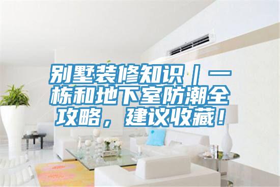 別墅裝修知識(shí)｜一棟和地下室防潮全攻略，建議收藏！