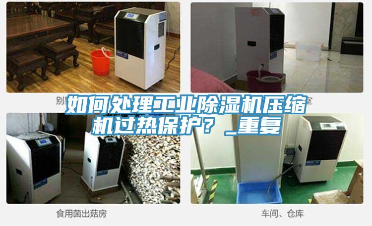 如何處理工業(yè)除濕機(jī)壓縮機(jī)過(guò)熱保護(hù)？_重復(fù)