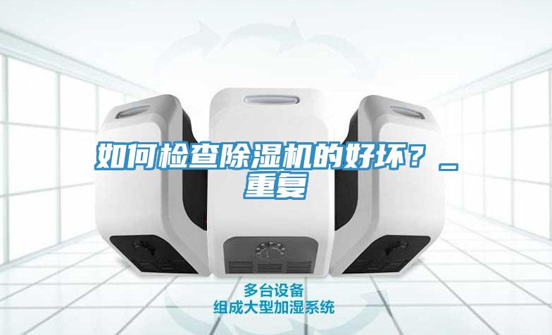 如何檢查除濕機的好壞？_重復(fù)