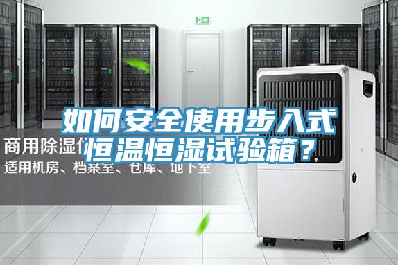 如何安全使用步入式恒溫恒濕試驗(yàn)箱？