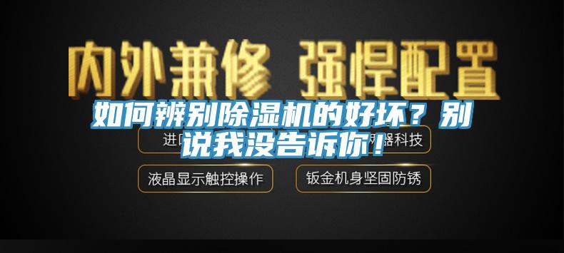 如何辨別除濕機(jī)的好壞？別說我沒告訴你！