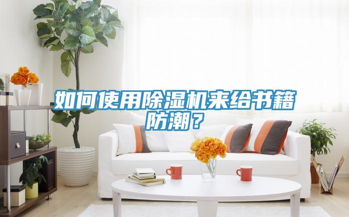 如何使用除濕機(jī)來給書籍防潮？