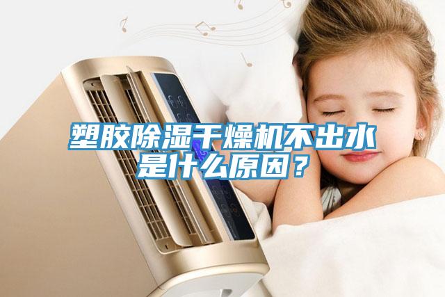 塑膠除濕干燥機(jī)不出水是什么原因？