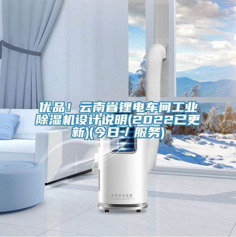 優(yōu)品！云南省鋰電車間工業(yè)除濕機設(shè)計說明(2022已更新)(今日／服務(wù))