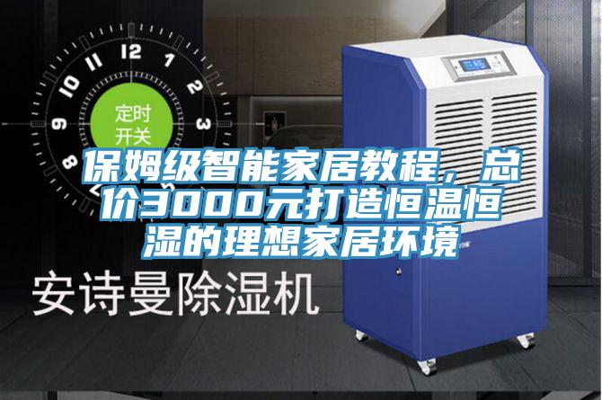 保姆級(jí)智能家居教程，總價(jià)3000元打造恒溫恒濕的理想家居環(huán)境