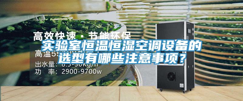 實驗室恒溫恒濕空調(diào)設(shè)備的選型有哪些注意事項？