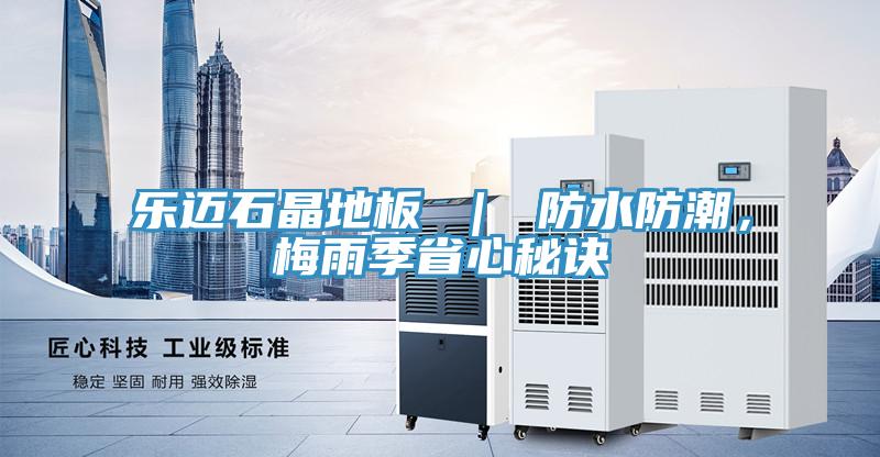 樂邁石晶地板 ｜ 防水防潮，梅雨季省心秘訣