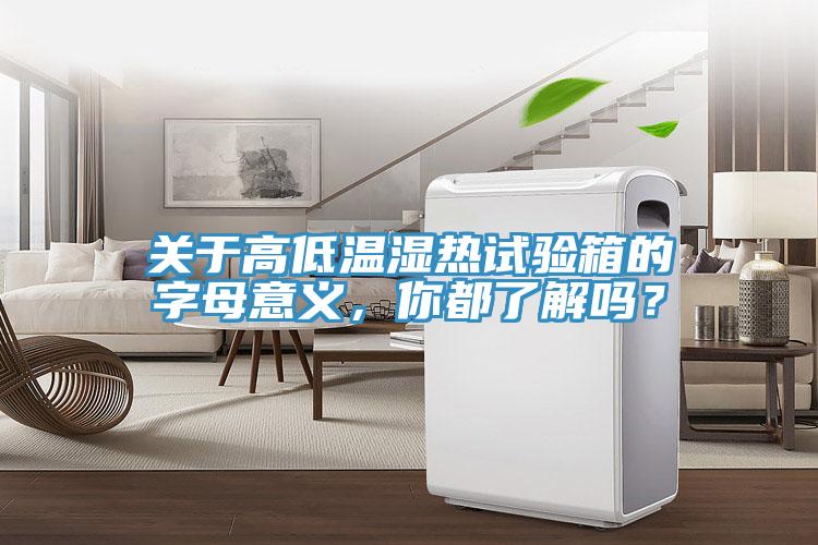 關(guān)于高低溫濕熱試驗箱的字母意義，你都了解嗎？