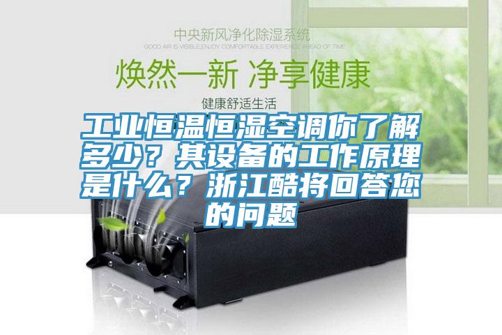 工業(yè)恒溫恒濕空調(diào)你了解多少？其設(shè)備的工作原理是什么？浙江酷將回答您的問題