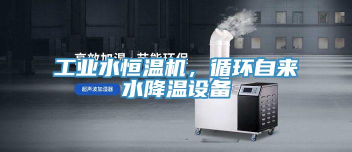 工業(yè)水恒溫機，循環(huán)自來水降溫設(shè)備