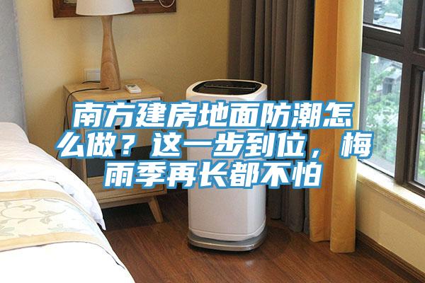 南方建房地面防潮怎么做？這一步到位，梅雨季再長(zhǎng)都不怕