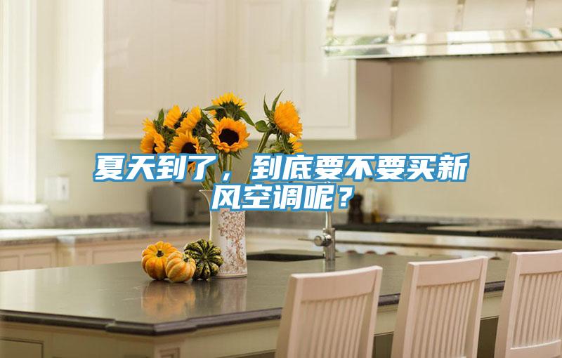 夏天到了，到底要不要買新風(fēng)空調(diào)呢？