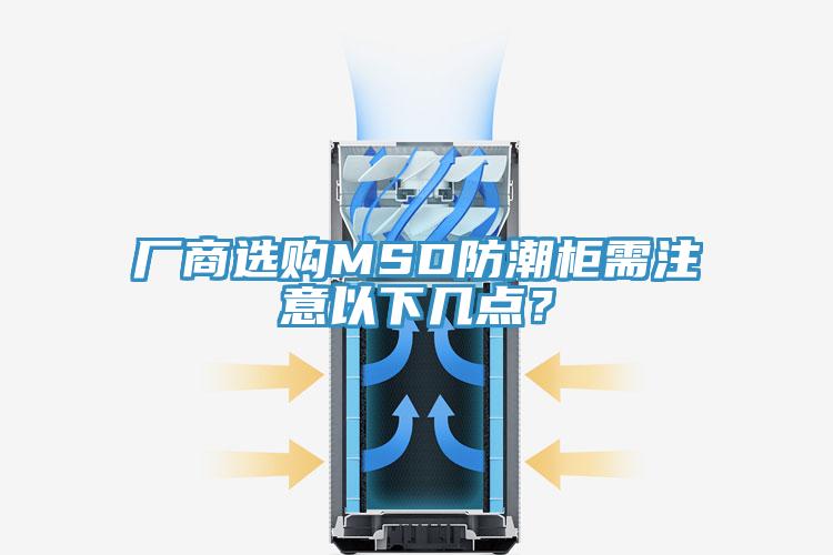 廠商選購MSD防潮柜需注意以下幾點(diǎn)？