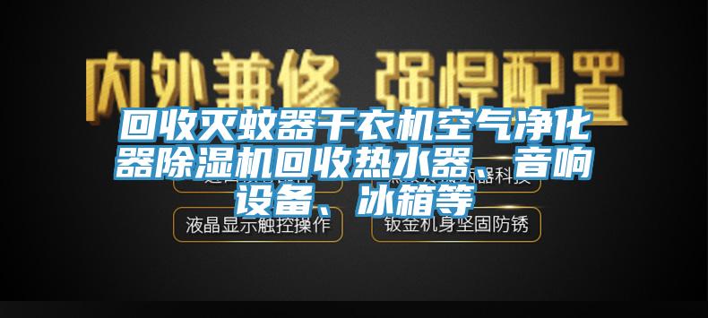 回收滅蚊器干衣機(jī)空氣凈化器除濕機(jī)回收熱水器、音響設(shè)備、冰箱等