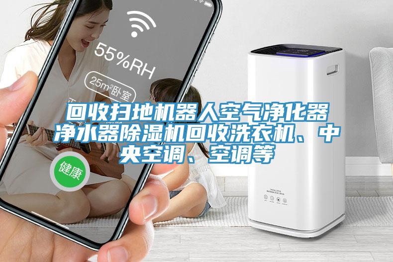回收掃地機(jī)器人空氣凈化器凈水器除濕機(jī)回收洗衣機(jī)、中央空調(diào)、空調(diào)等