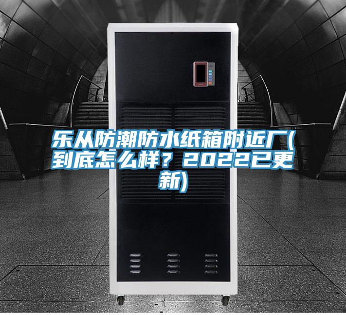 樂從防潮防水紙箱附近廠(到底怎么樣？2022已更新)