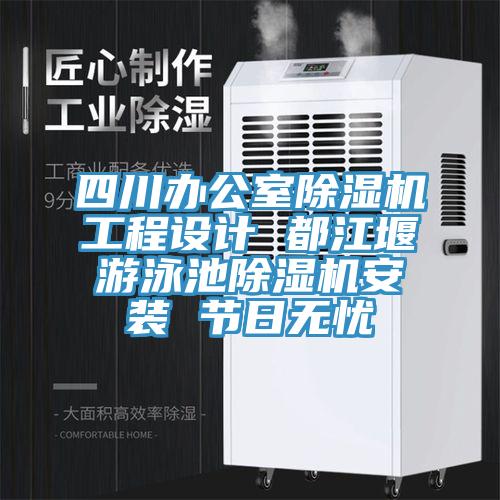 四川辦公室除濕機(jī)工程設(shè)計 都江堰游泳池除濕機(jī)安裝 節(jié)日無憂