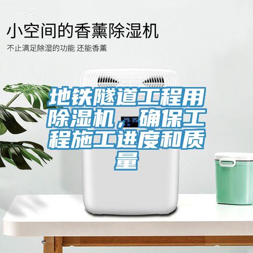 地鐵隧道工程用除濕機(jī)，確保工程施工進(jìn)度和質(zhì)量