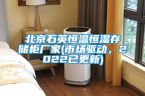 北京石英恒溫恒濕存儲(chǔ)柜廠家(市場(chǎng)驅(qū)動(dòng)，2022已更新)