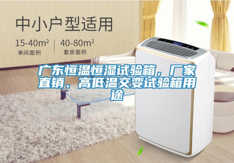 廣東恒溫恒濕試驗箱，廠家直銷、高低溫交變試驗箱用途