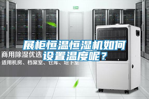 展柜恒溫恒濕機(jī)如何設(shè)置溫度呢？